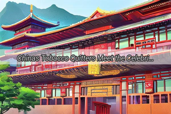 Chinas Tobacco Quitters Meet the Celebrity Ambassadors Leading the Smoking Ban Revolution